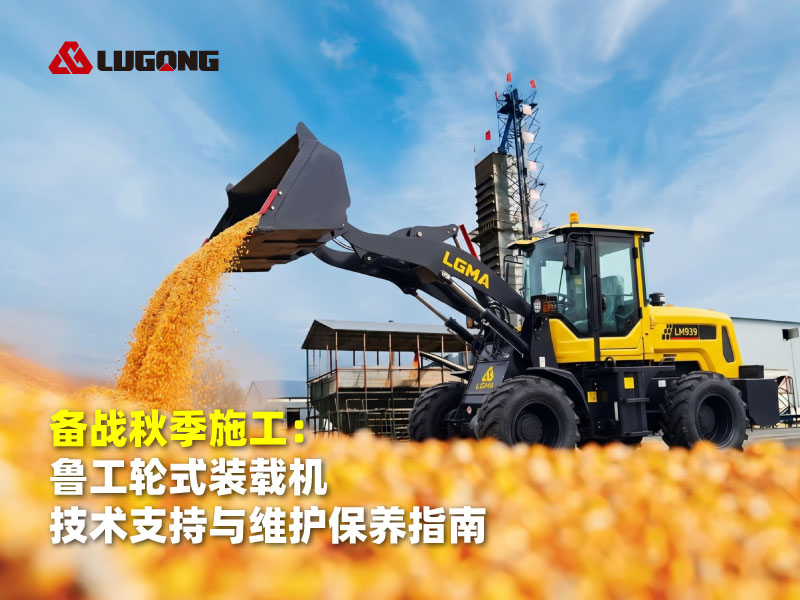 备战秋季施工：鲁工轮式装载机技术支持与维护保养指南